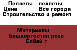 Пеллеты   пеллеты › Цена ­ 7 500 - Все города Строительство и ремонт » Материалы   . Башкортостан респ.,Сибай г.